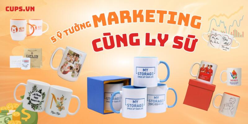 5 Ý TƯỞNG TUYỆT VỜI ĐỂ PHÁT TRIỂN MARKETING CÙNG LY SỨ CUPS.VN